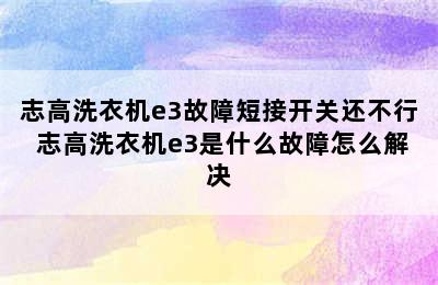 志高洗衣机e3故障短接开关还不行 志高洗衣机e3是什么故障怎么解决